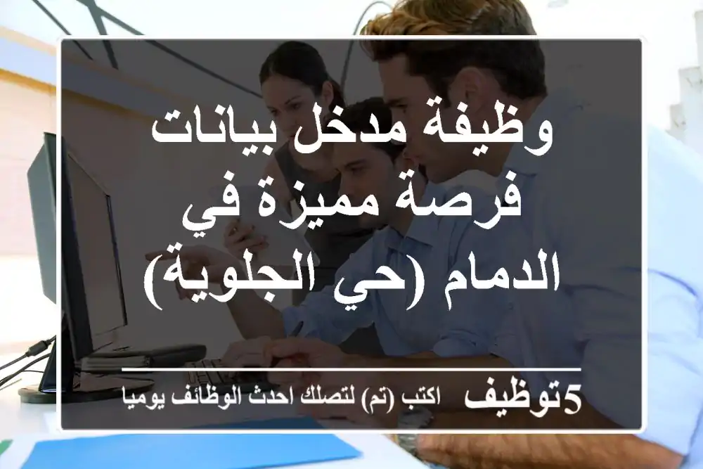 وظيفة مدخل بيانات - فرصة مميزة في الدمام (حي الجلوية)
