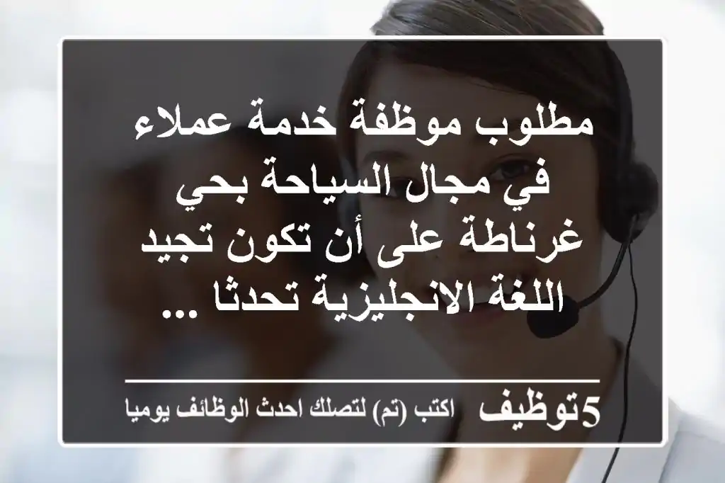 مطلوب موظفة خدمة عملاء في مجال السياحة بحي غرناطة على أن تكون تجيد اللغة الانجليزية تحدثا ...
