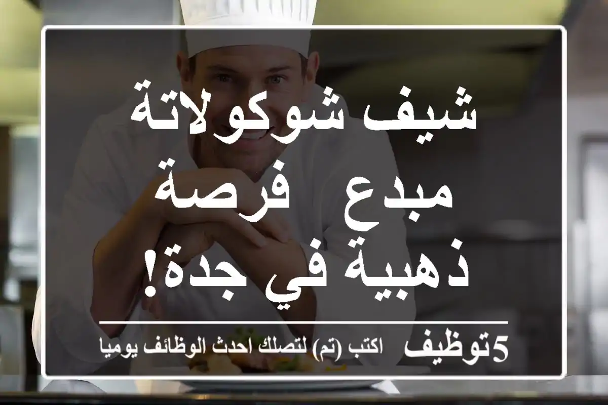 شيف شوكولاتة مبدع - فرصة ذهبية في جدة!