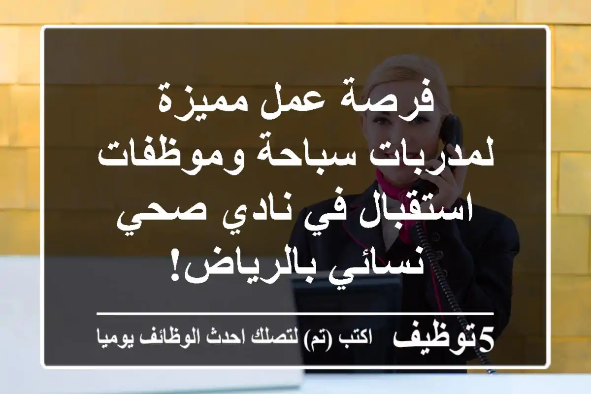 فرصة عمل مميزة لمدربات سباحة وموظفات استقبال في نادي صحي نسائي بالرياض!