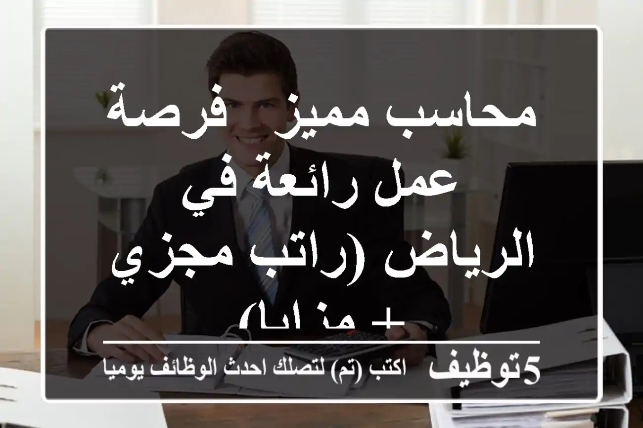 محاسب مميز - فرصة عمل رائعة في الرياض (راتب مجزي + مزايا)