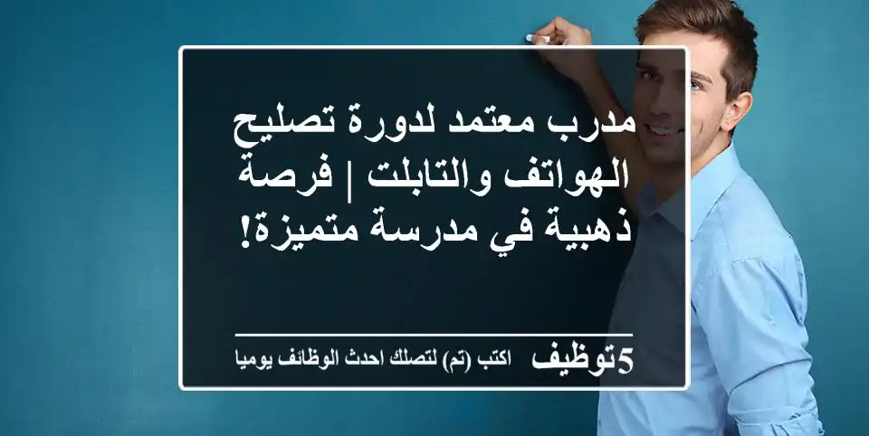 مدرب معتمد لدورة تصليح الهواتف والتابلت | فرصة ذهبية في مدرسة متميزة!