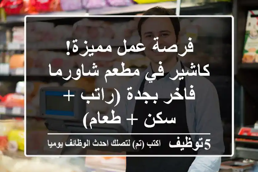 فرصة عمل مميزة! كاشير في مطعم شاورما فاخر بجدة (راتب + سكن + طعام)