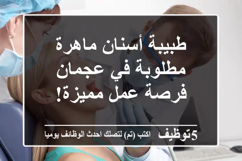 طبيبة أسنان ماهرة مطلوبة في عجمان - فرصة عمل مميزة!