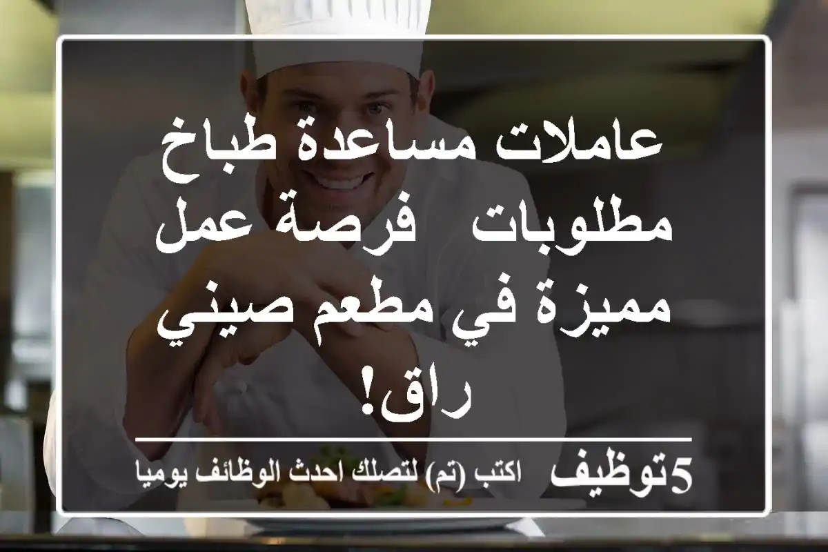 عاملات مساعدة طباخ مطلوبات - فرصة عمل مميزة في مطعم صيني راقٍ!