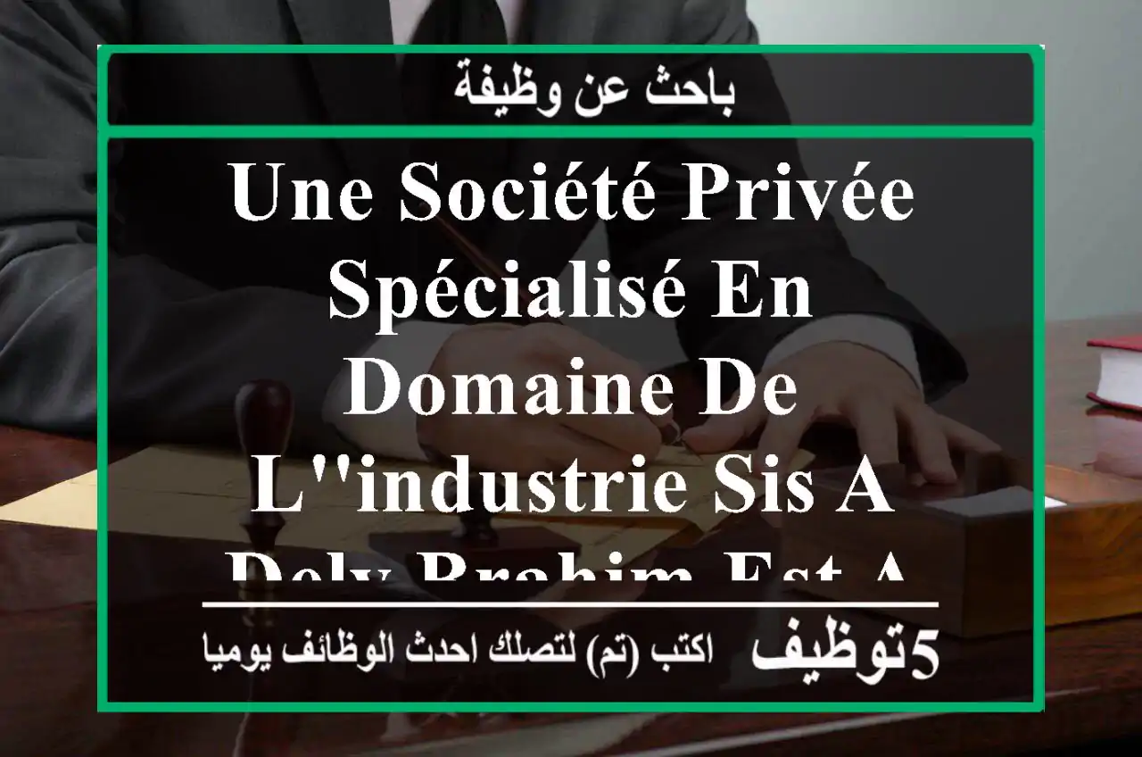 une société privée spécialisé en domaine de l'industrie sis a dely brahim est a la recherche ...