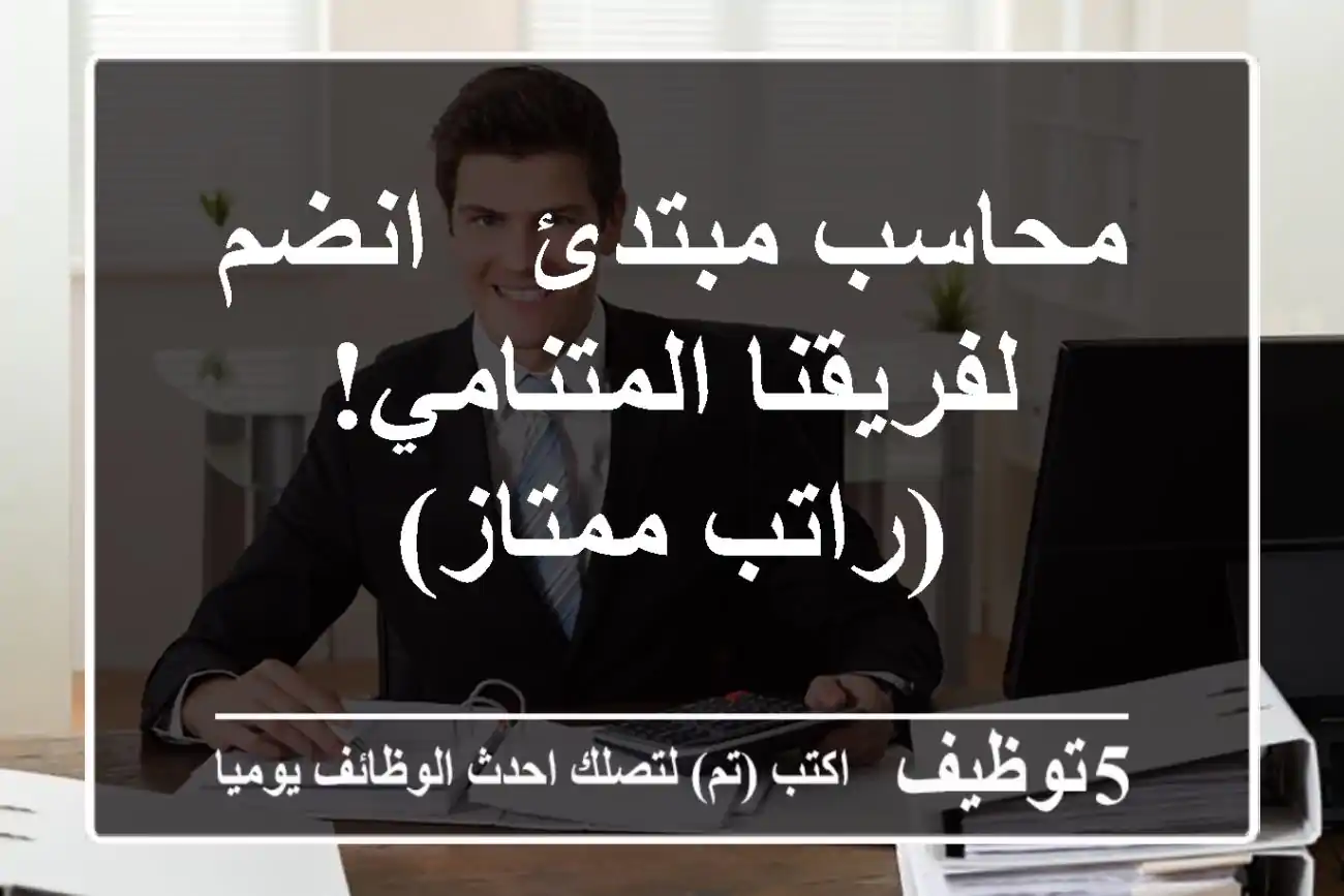 محاسب مبتدئ - انضم لفريقنا المتنامي! (راتب ممتاز)