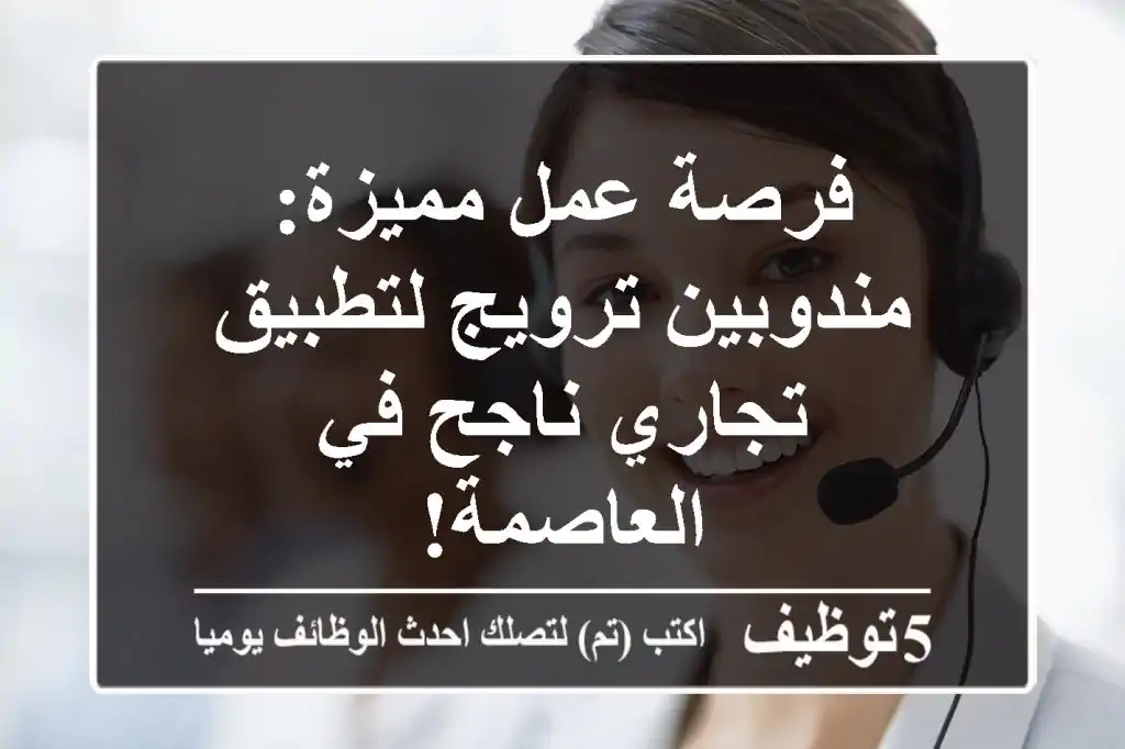 فرصة عمل مميزة: مندوبين ترويج لتطبيق تجاري ناجح في العاصمة!