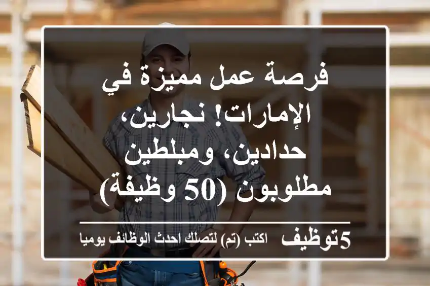 فرصة عمل مميزة في الإمارات! نجارين، حدادين، ومبلطين مطلوبون (50 وظيفة)