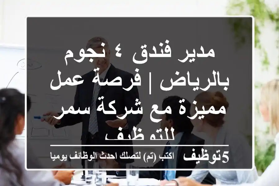 مدير فندق ٤ نجوم بالرياض | فرصة عمل مميزة مع شركة سمر للتوظيف