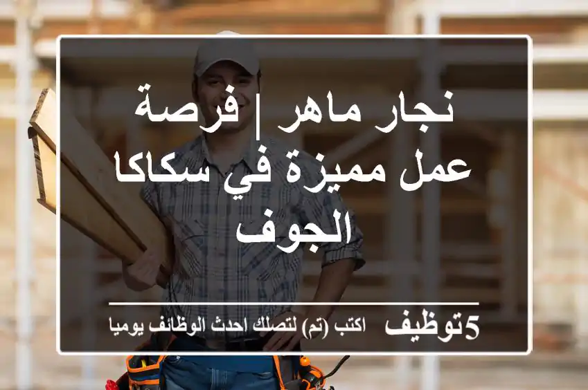 نجار ماهر | فرصة عمل مميزة في سكاكا - الجوف