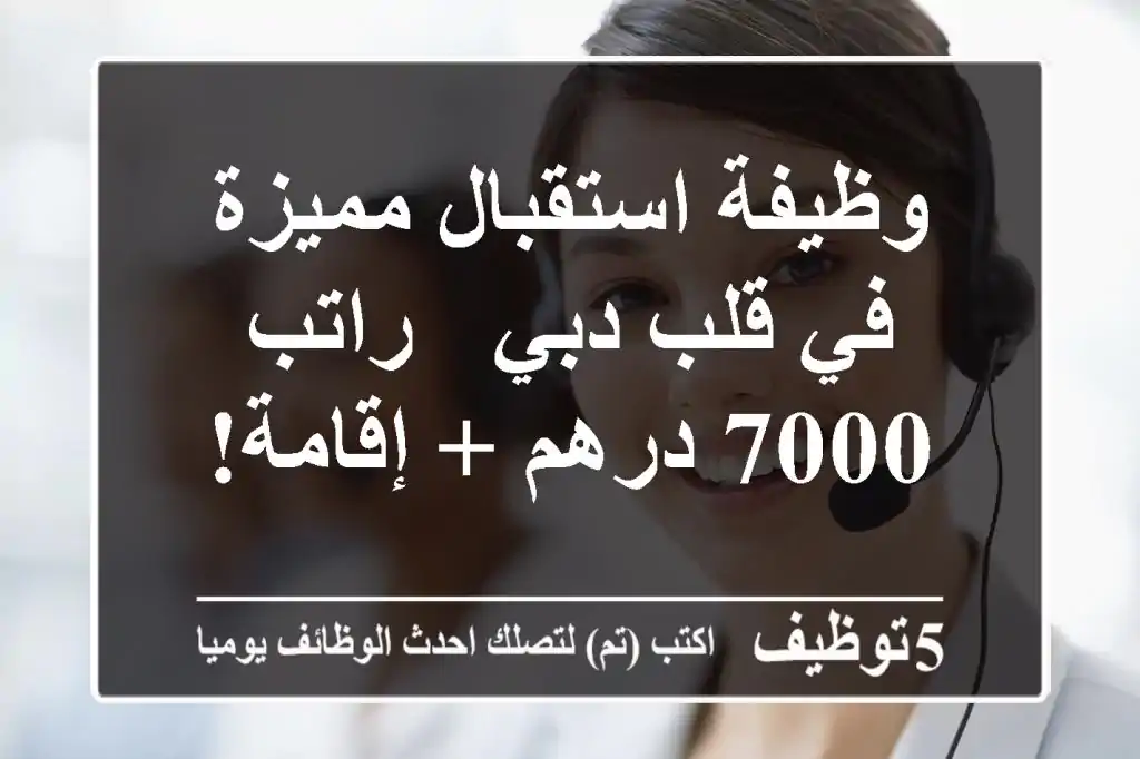 وظيفة استقبال مميزة في قلب دبي - راتب 7000 درهم + إقامة!