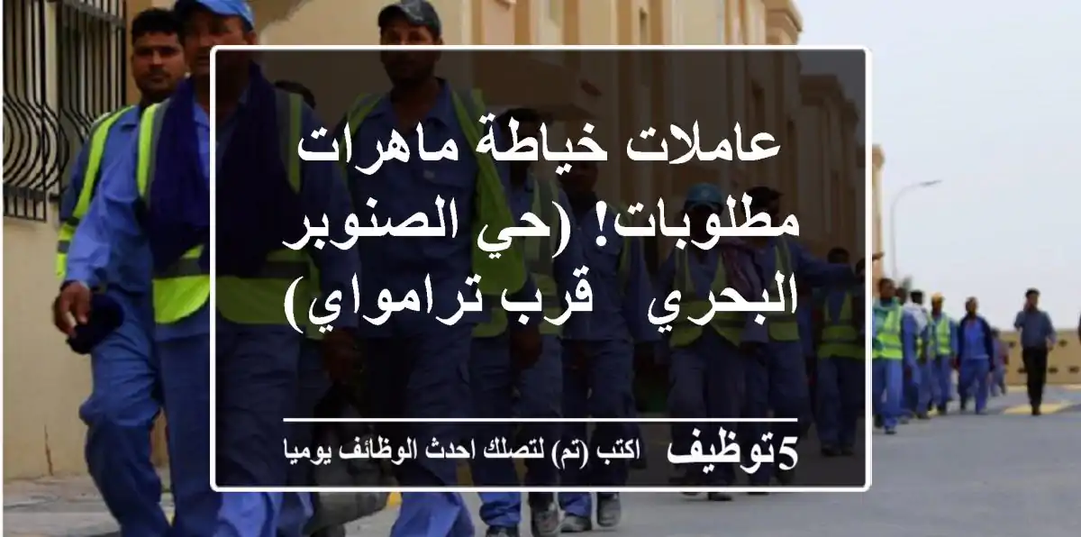 عاملات خياطة ماهرات مطلوبات! (حي الصنوبر البحري - قرب ترامواي)