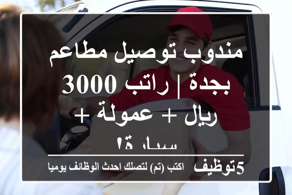 مندوب توصيل مطاعم بجدة | راتب 3000 ريال + عمولة + سيارة!