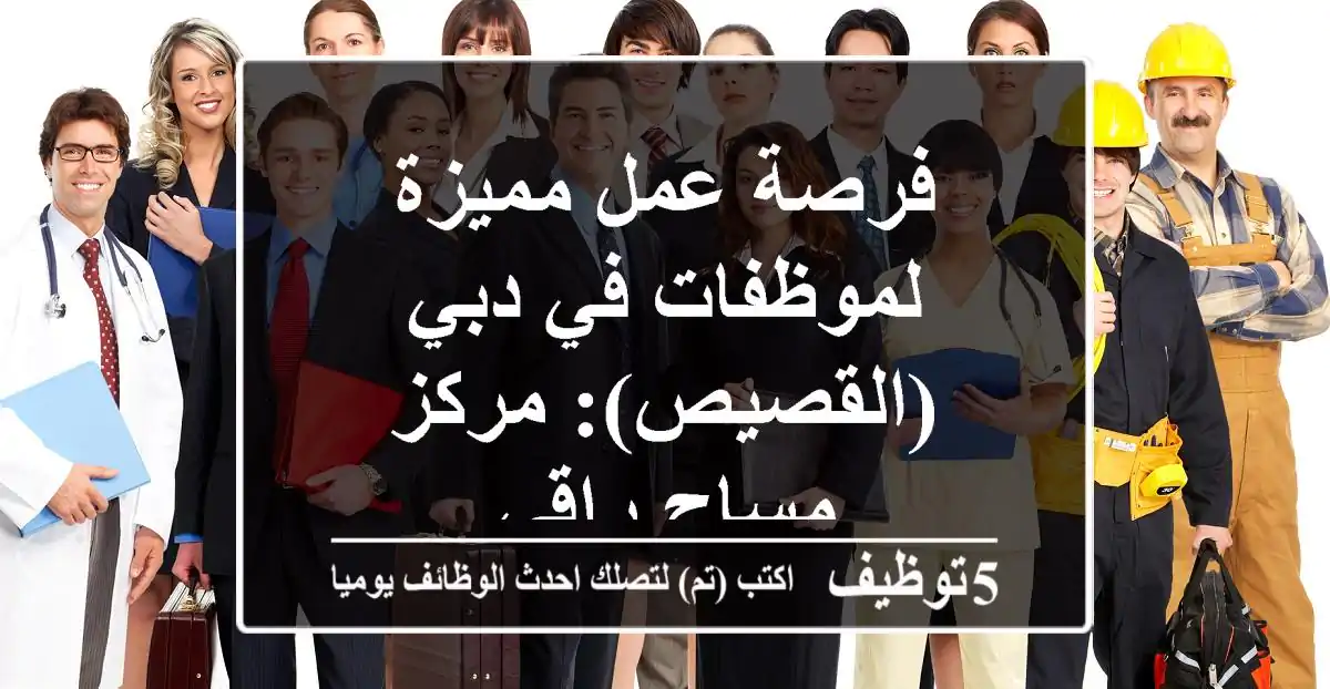 فرصة عمل مميزة لموظفات في دبي (القصيص): مركز مساج راقي