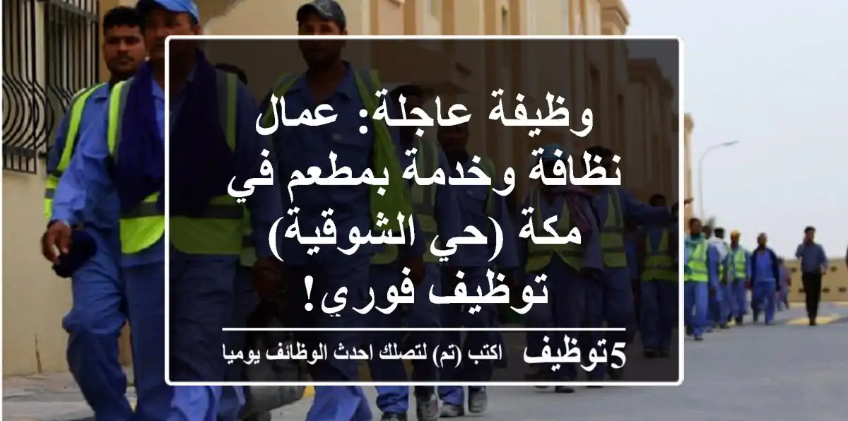 وظيفة عاجلة: عمال نظافة وخدمة بمطعم في مكة (حي الشوقية) - توظيف فوري!