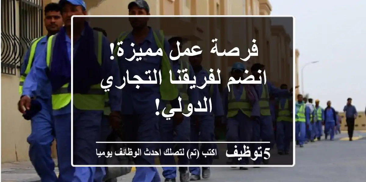 فرصة عمل مميزة! انضم لفريقنا التجاري الدولي!