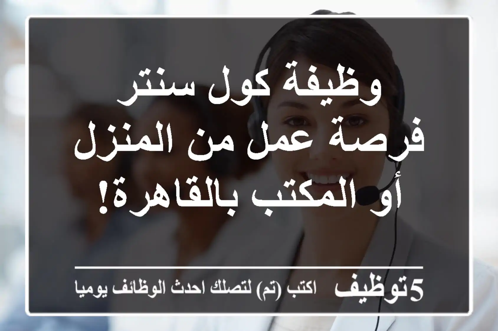 وظيفة كول سنتر - فرصة عمل من المنزل أو المكتب بالقاهرة!