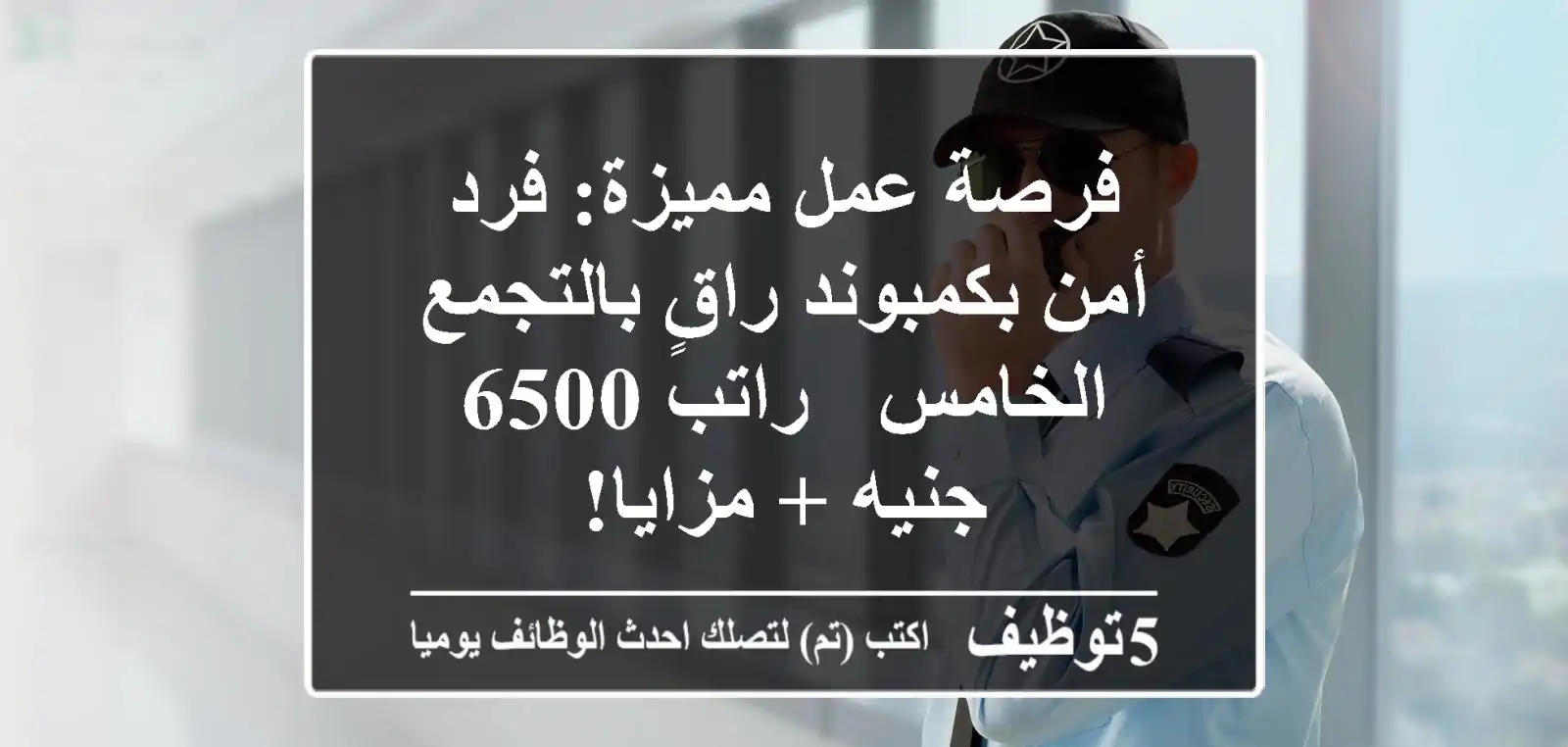 فرصة عمل مميزة: فرد أمن بكمبوند راقٍ بالتجمع الخامس - راتب 6500 جنيه + مزايا!
