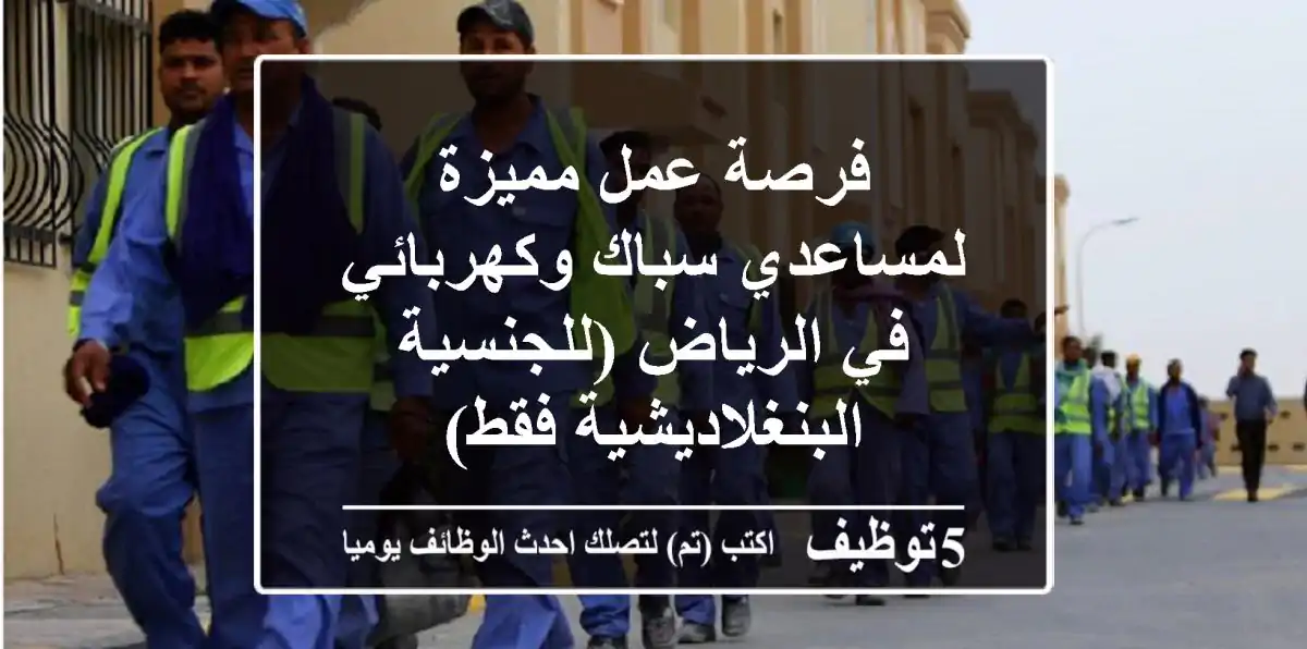 فرصة عمل مميزة لمساعدي سباك وكهربائي في الرياض (للجنسية البنغلاديشية فقط)