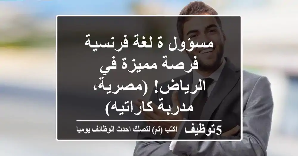 مسؤول/ة لغة فرنسية - فرصة مميزة في الرياض! (مصرية، مدربة كاراتيه)