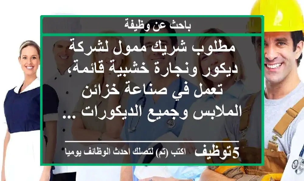مطلوب شريك ممول لشركة ديكور ونجارة خشبية قائمة، تعمل في صناعة خزائن الملابس وجميع الديكورات ...
