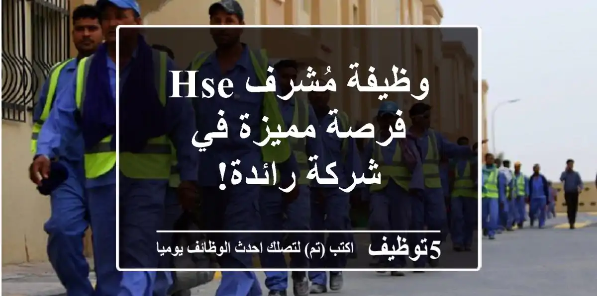 وظيفة مُشرف HSE - فرصة مميزة في شركة رائدة!