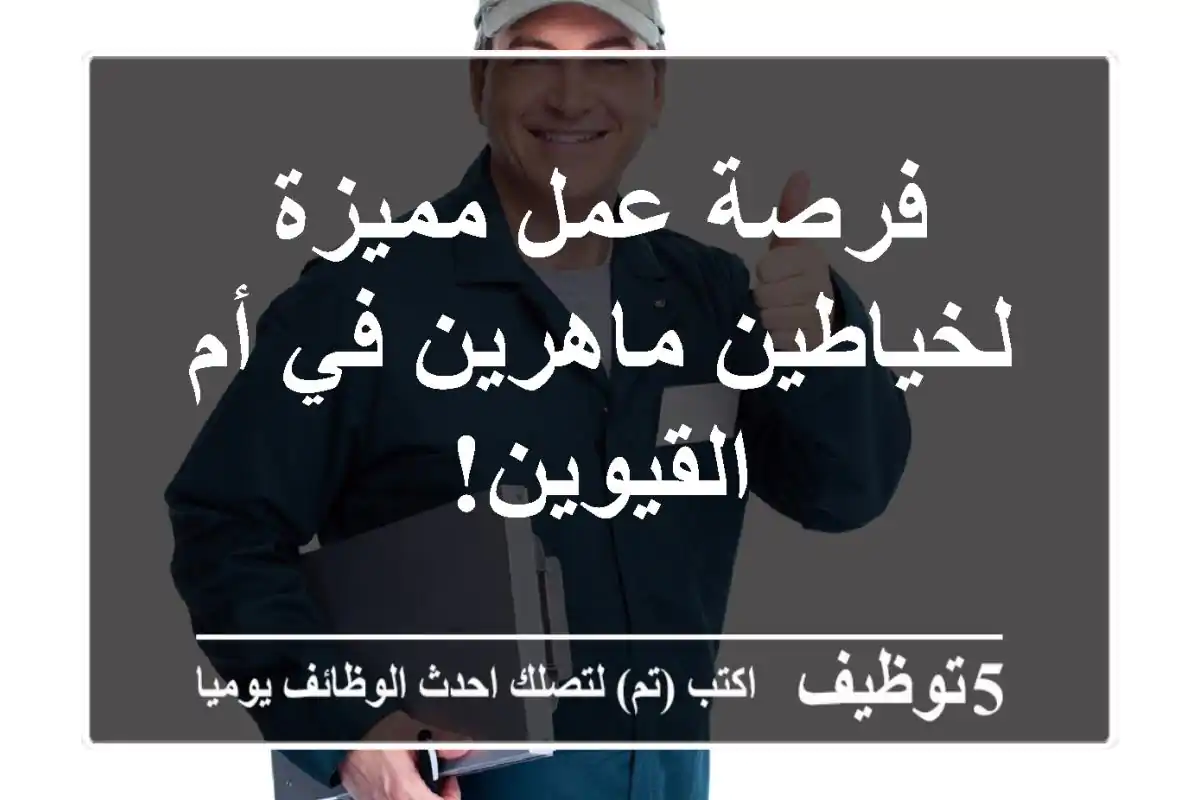 فرصة عمل مميزة لخياطين ماهرين في أم القيوين!