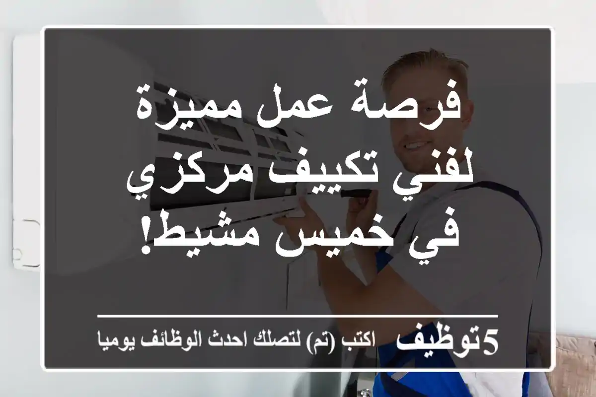 فرصة عمل مميزة لفني تكييف مركزي في خميس مشيط!