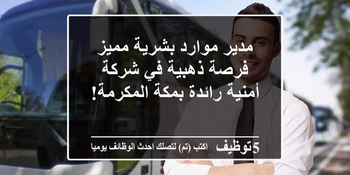 مدير موارد بشرية مميز - فرصة ذهبية في شركة أمنية رائدة بمكة المكرمة!