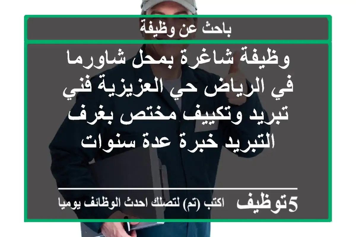 وظيفة شاغرة بمحل شاورما في الرياض حي العزيزية فني تبريد وتكييف مختص بغرف التبريد خبرة عدة سنوات