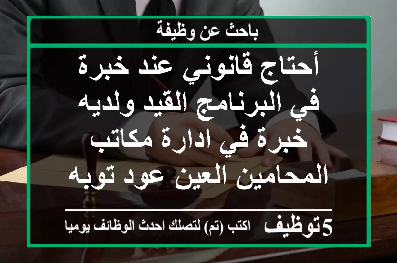 أحتاج قانوني عند خبرة في البرنامج القيد ولديه خبرة في ادارة مكاتب المحامين العين عود توبه