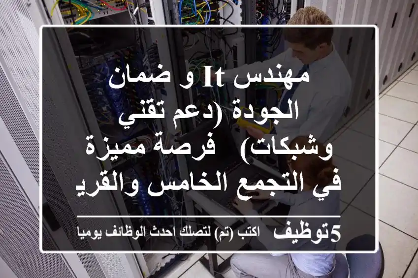 مهندس IT و ضمان الجودة (دعم تقني وشبكات) - فرصة مميزة في التجمع الخامس والقرية الذكية!
