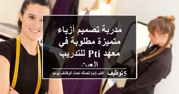 مدربة تصميم أزياء متميزة مطلوبة في معهد PTI للتدريب - العين