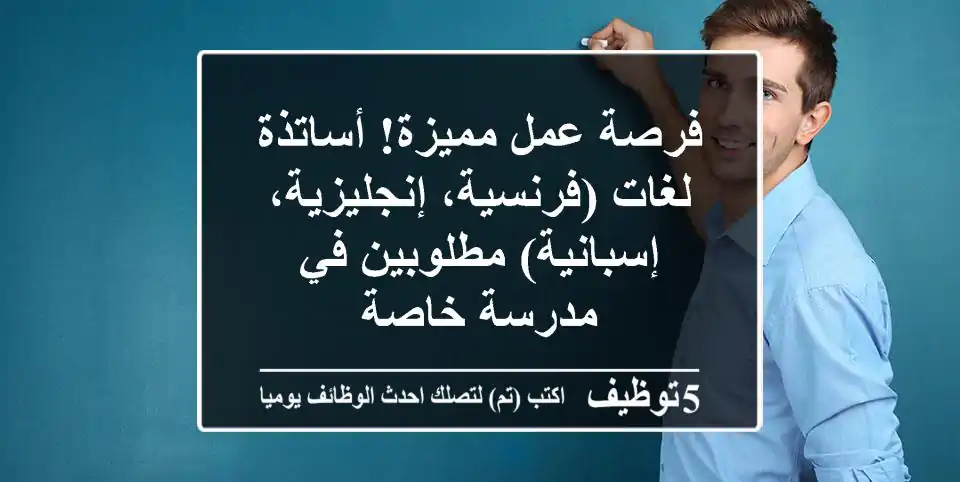 فرصة عمل مميزة! أساتذة لغات (فرنسية، إنجليزية، إسبانية) مطلوبين في مدرسة خاصة