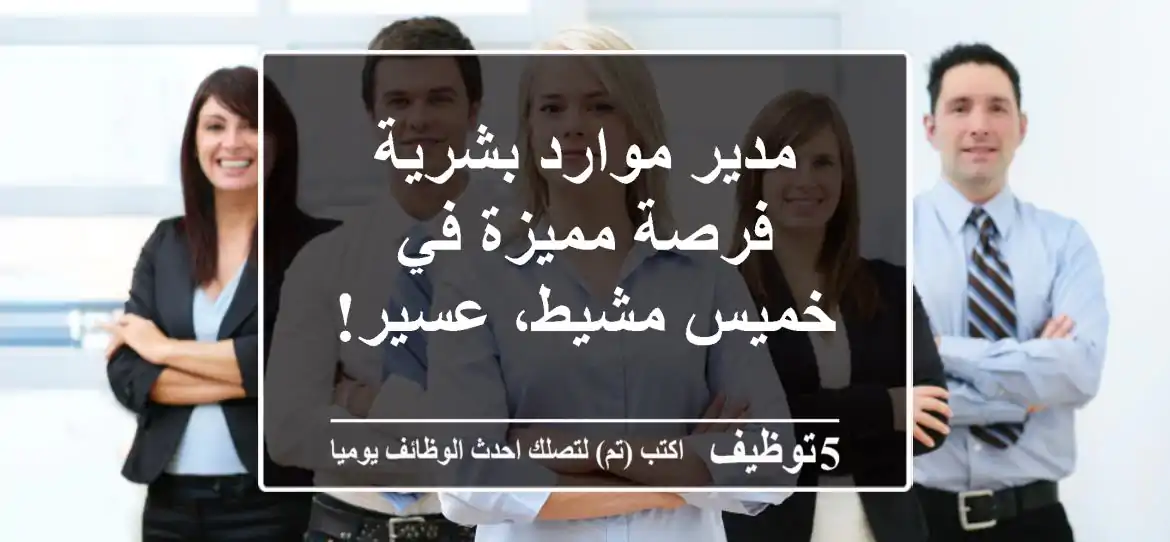 مدير موارد بشرية - فرصة مميزة في خميس مشيط، عسير!