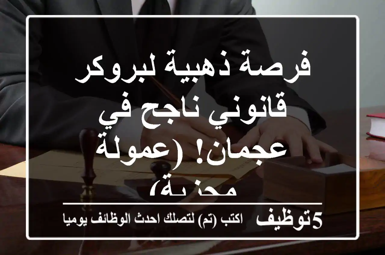 فرصة ذهبية لبروكر قانوني ناجح في عجمان!  (عمولة مجزية)