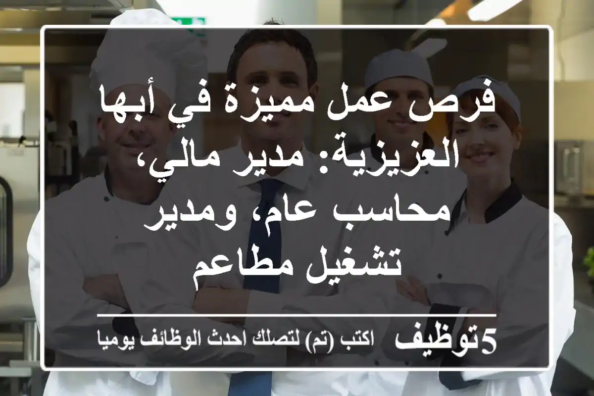 فرص عمل مميزة في أبها العزيزية: مدير مالي، محاسب عام، ومدير تشغيل مطاعم