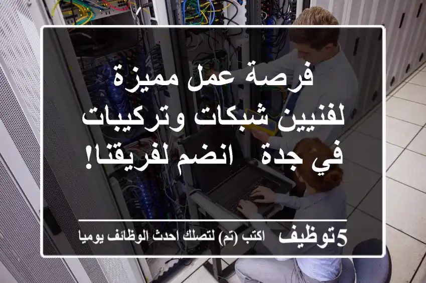 فرصة عمل مميزة لفنيين شبكات وتركيبات في جدة - انضم لفريقنا!