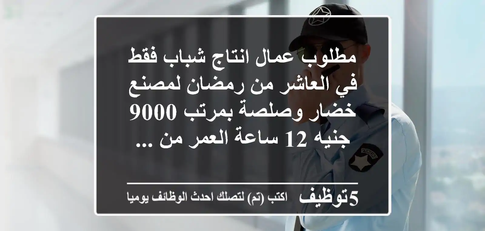 مطلوب عمال انتاج شباب فقط في العاشر من رمضان لمصنع خضار وصلصة بمرتب 9000 جنيه 12 ساعة العمر من ...