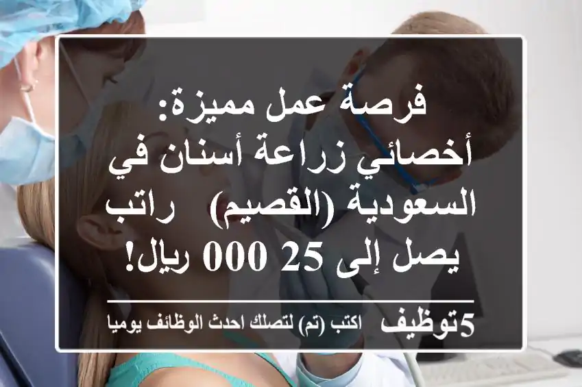 فرصة عمل مميزة: أخصائي زراعة أسنان في السعودية (القصيم) - راتب يصل إلى 25,000 ريال!