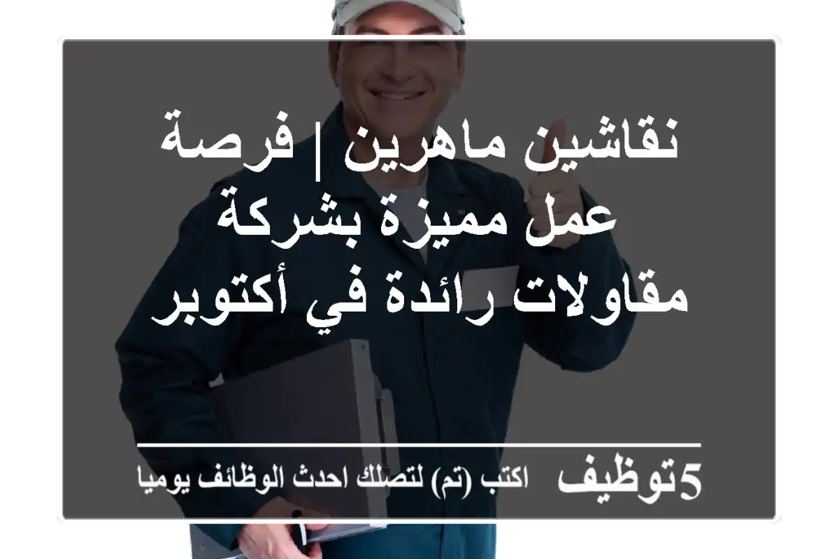 نقاشين ماهرين | فرصة عمل مميزة بشركة مقاولات رائدة في أكتوبر