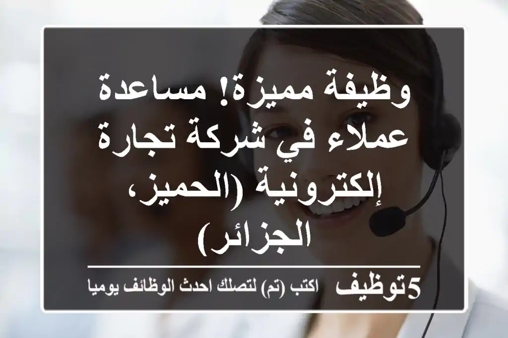 وظيفة مميزة! مساعدة عملاء في شركة تجارة إلكترونية (الحميز، الجزائر)