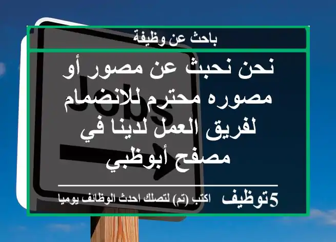نحن نحبث عن مصور أو مصوره محترم للانضمام لفريق العمل لدينا في مصفح أبوظبي