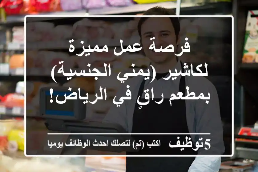 فرصة عمل مميزة لكاشير (يمني الجنسية) بمطعم راقٍ في الرياض!