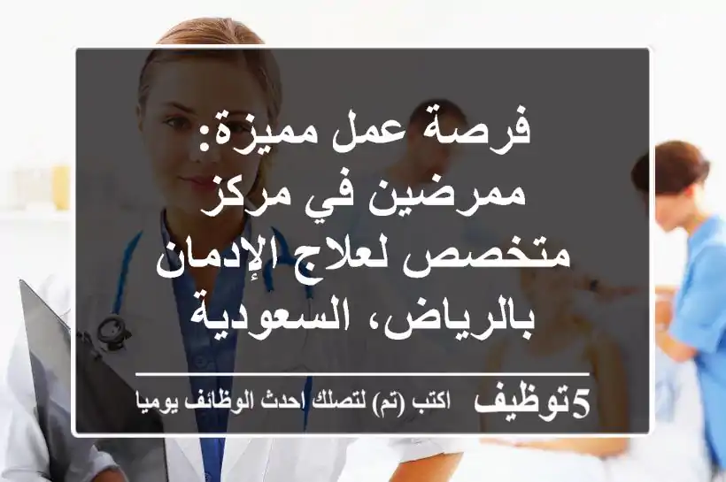 فرصة عمل مميزة: ممرضين في مركز متخصص لعلاج الإدمان بالرياض، السعودية