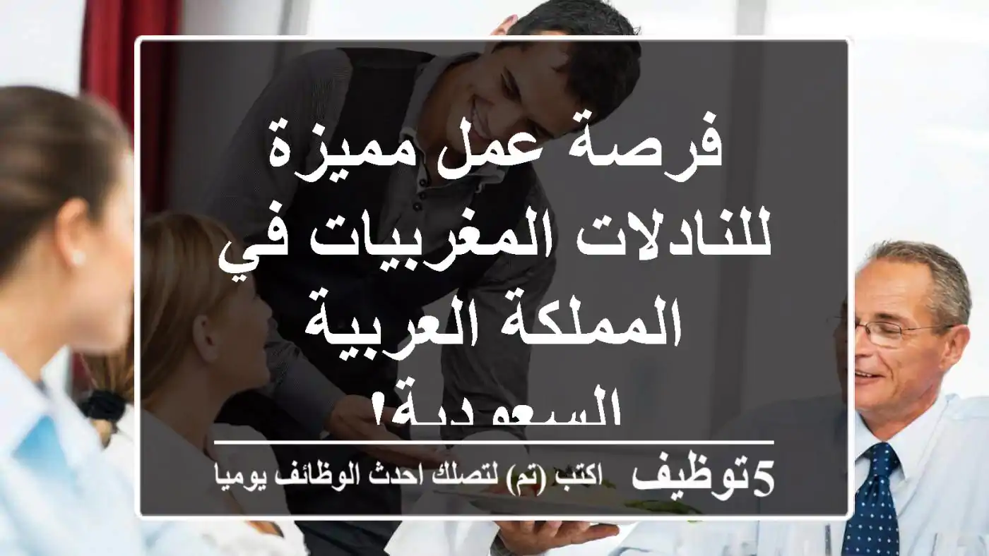 فرصة عمل مميزة للنادلات المغربيات في المملكة العربية السعودية!