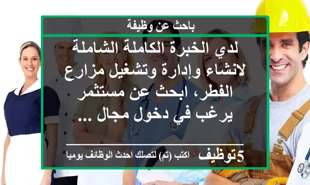 لدي الخبرة الكاملة الشاملة لانشاء وإدارة وتشغيل مزارع الفطر، ابحث عن مستثمر يرغب في دخول مجال ...