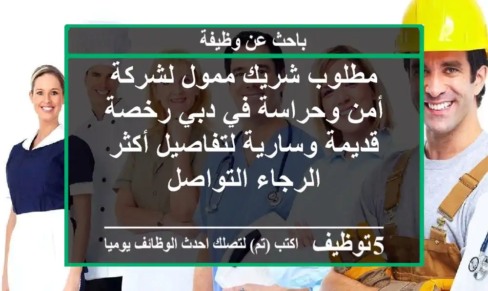 مطلوب شريك ممول لشركة أمن وحراسة في دبي رخصة قديمة وسارية لتفاصيل أكثر الرجاء التواصل