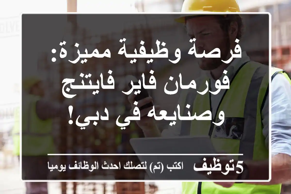 فرصة وظيفية مميزة: فورمان فاير فايتنج وصنايعه في دبي!